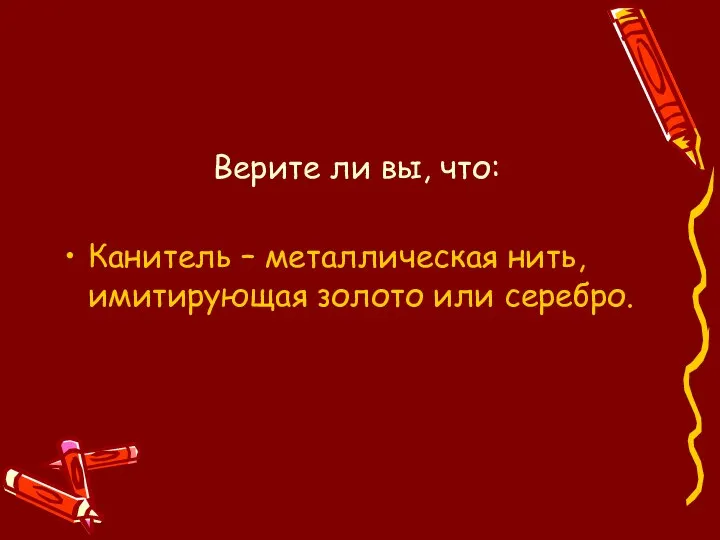 Верите ли вы, что: Канитель – металлическая нить, имитирующая золото или серебро.