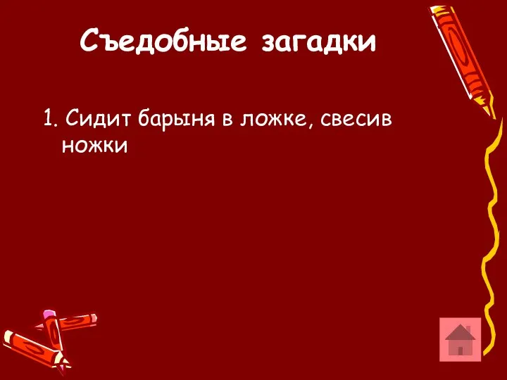 Съедобные загадки 1. Сидит барыня в ложке, свесив ножки