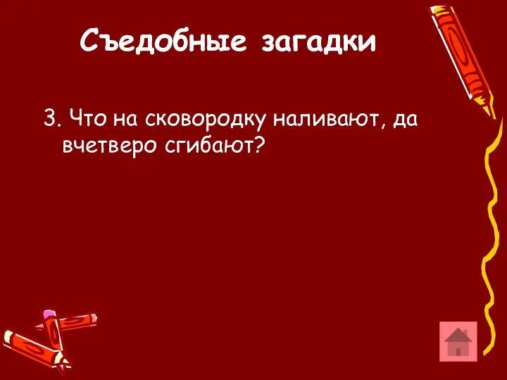 Съедобные загадки 3. Что на сковородку наливают, да вчетверо сгибают?