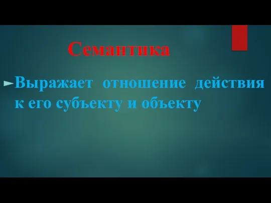 Семантика Выражает отношение действия к его субъекту и объекту