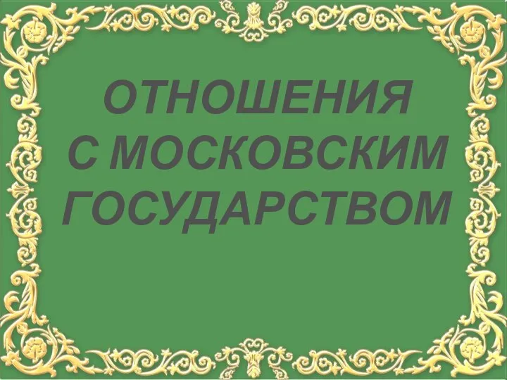 ОТНОШЕНИЯ С МОСКОВСКИМ ГОСУДАРСТВОМ