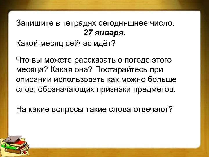 Запишите в тетрадях сегодняшнее число. 27 января. Какой месяц сейчас идёт?