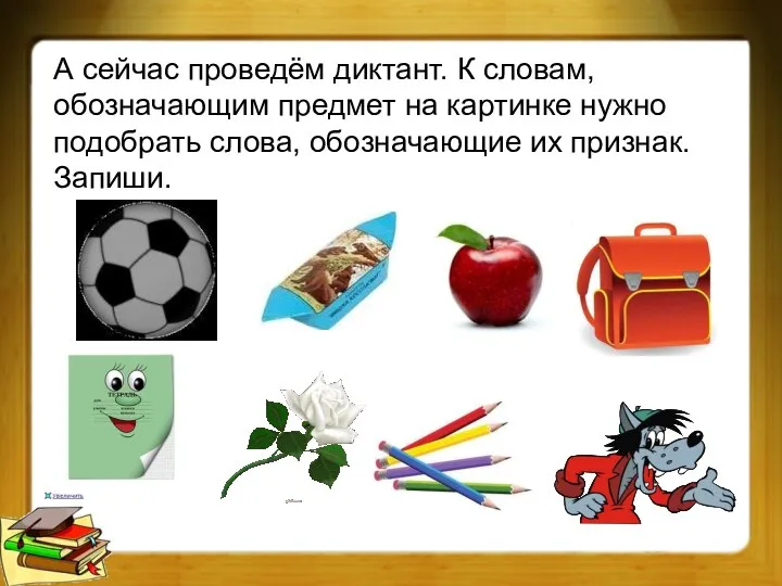 А сейчас проведём диктант. К словам, обозначающим предмет на картинке нужно