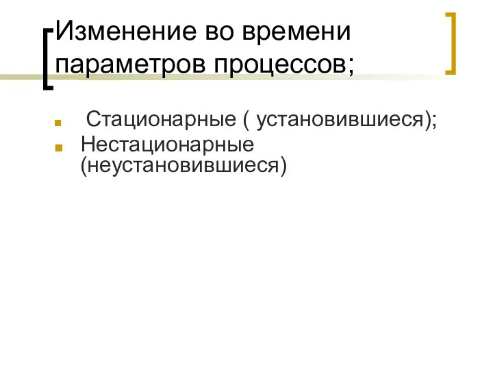 Изменение во времени параметров процессов; Стационарные ( установившиеся); Нестационарные (неустановившиеся)