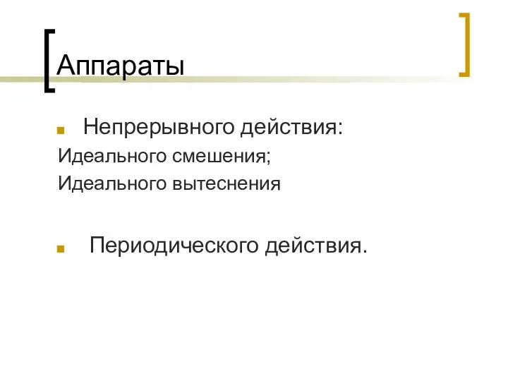 Аппараты Непрерывного действия: Идеального смешения; Идеального вытеснения Периодического действия.