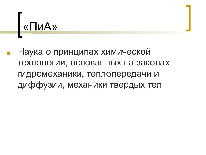 «ПиА» Наука о принципах химической технологии, основанных на законах гидромеханики, теплопередачи и диффузии, механики твердых тел