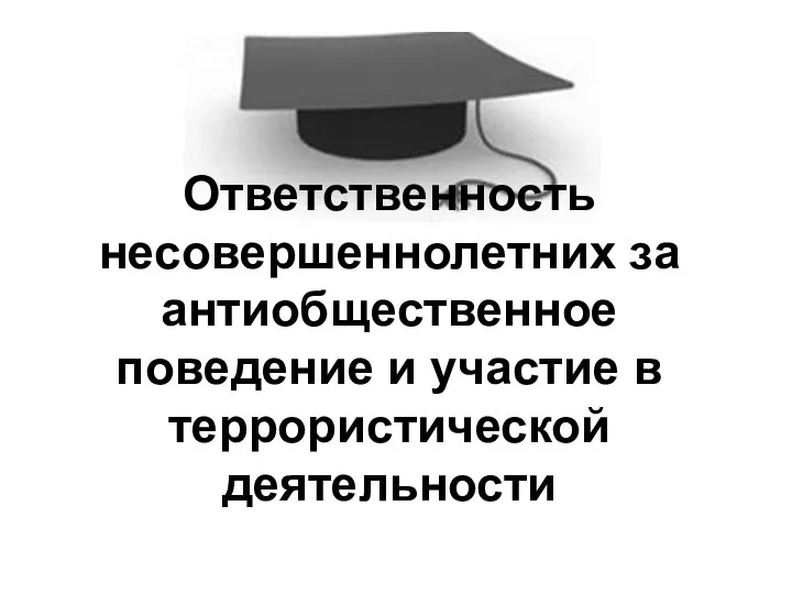 Ответственность несовершеннолетних за антиобщественное поведение и участие в террористической деятельности