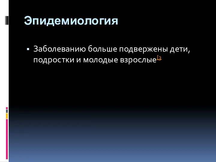 Эпидемиология Заболеванию больше подвержены дети, подростки и молодые взрослые[3