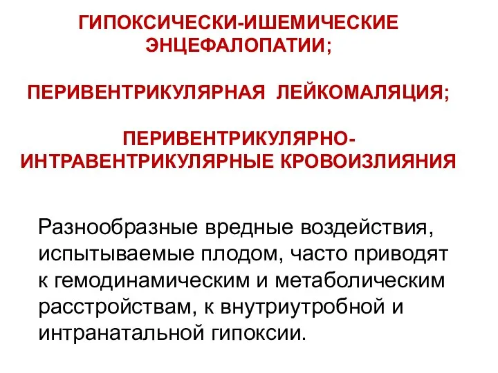 ГИПОКСИЧЕСКИ-ИШЕМИЧЕСКИЕ ЭНЦЕФАЛОПАТИИ; ПЕРИВЕНТРИКУЛЯРНАЯ ЛЕЙКОМАЛЯЦИЯ; ПЕРИВЕНТРИКУЛЯРНО-ИНТРАВЕНТРИКУЛЯРНЫЕ КРОВОИЗЛИЯНИЯ Разнообразные вредные воздействия, испытываемые плодом,