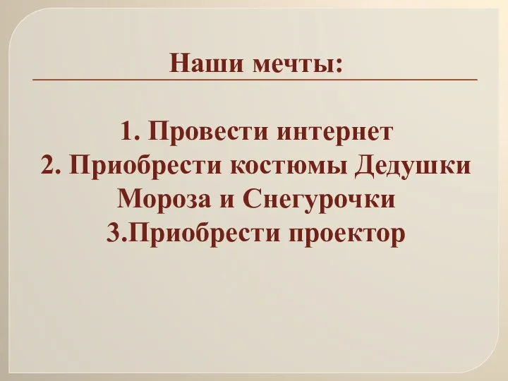 Наши мечты: 1. Провести интернет 2. Приобрести костюмы Дедушки Мороза и Снегурочки 3.Приобрести проектор