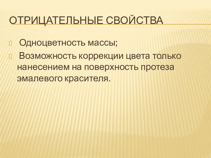 ОТРИЦАТЕЛЬНЫЕ СВОЙСТВА Одноцветность массы; Возможность коррекции цвета только нанесением на поверхность протеза эмалевого красителя.