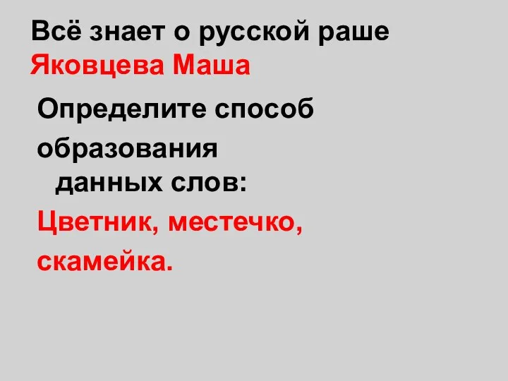 Всё знает о русской раше Яковцева Маша Определите способ образования данных слов: Цветник, местечко, скамейка.