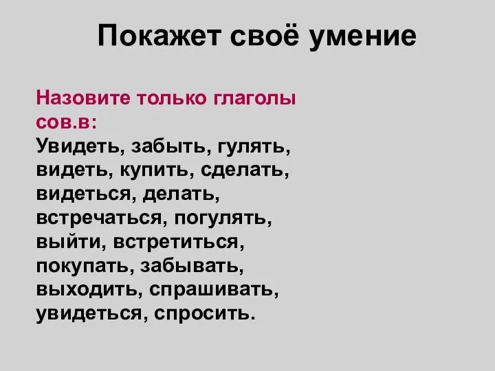 Покажет своё умение Назовите только глаголы сов.в: Увидеть, забыть, гулять, видеть,