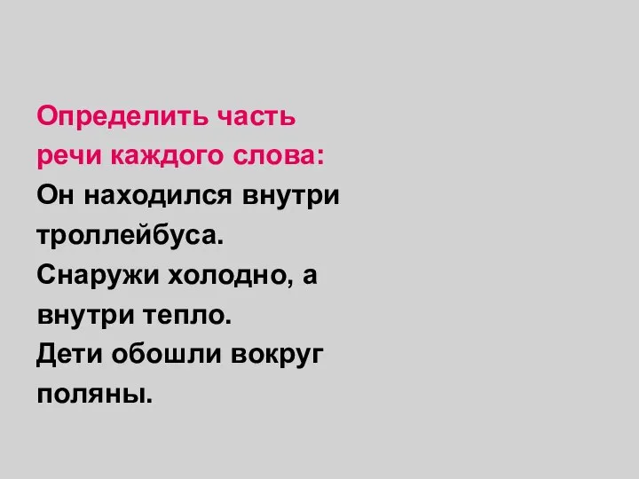 Определить часть речи каждого слова: Он находился внутри троллейбуса. Снаружи холодно,