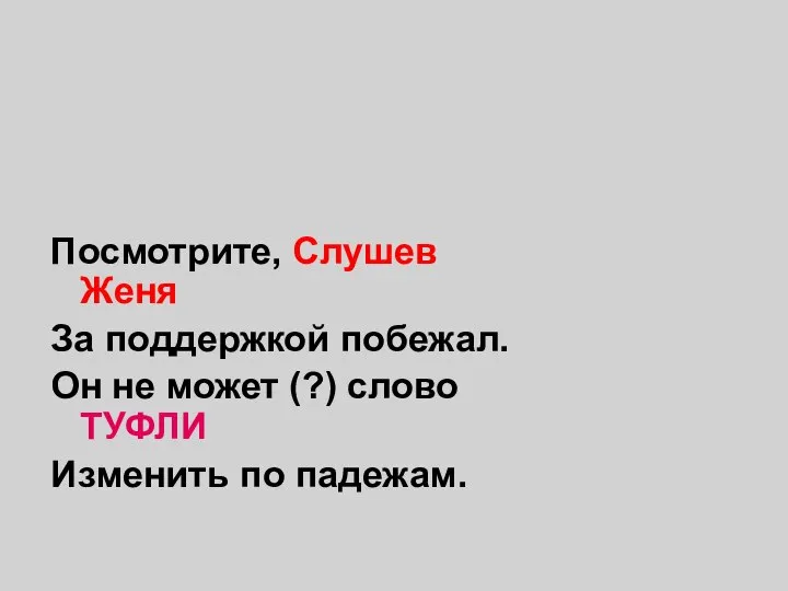 Посмотрите, Слушев Женя За поддержкой побежал. Он не может (?) слово ТУФЛИ Изменить по падежам.