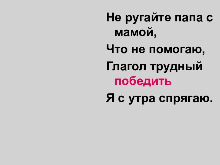 Не ругайте папа с мамой, Что не помогаю, Глагол трудный победить Я с утра спрягаю.