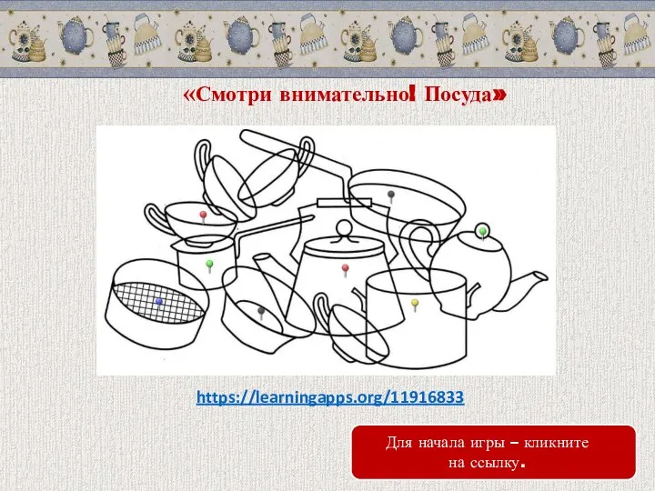 «Смотри внимательно! Посуда» https://learningapps.org/11916833 Для начала игры – кликните на ссылку.