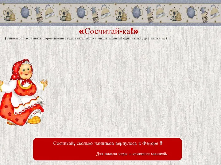 «Сосчитай-ка!» Сосчитай, сколько чайников вернулось к Федоре ? Для начала игры