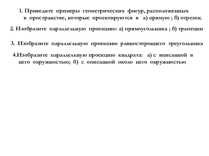 1. Приведите примеры геометрических фигур, расположенных в пространстве, которые проектируются в