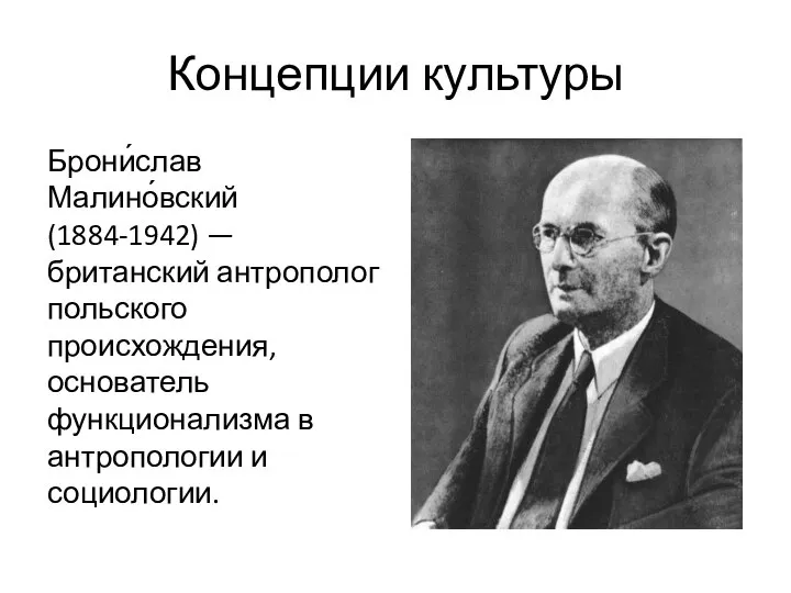 Концепции культуры Брони́слав Малино́вский (1884-1942) — британский антрополог польского происхождения, основатель функционализма в антропологии и социологии.