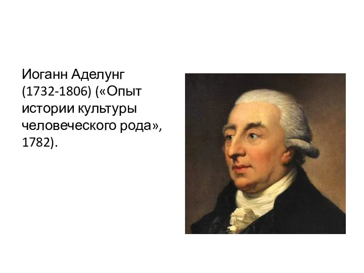 Иоганн Аделунг (1732-1806) («Опыт истории культуры человеческого рода», 1782).