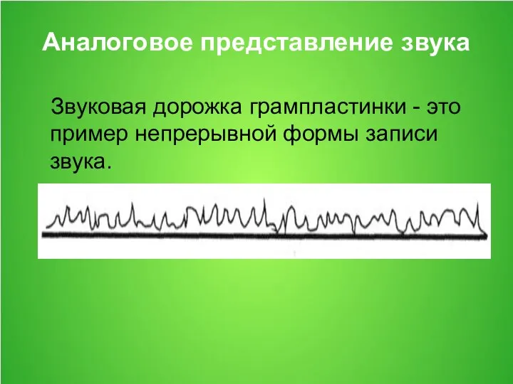 Аналоговое представление звука Звуковая дорожка грампластинки - это пример непрерывной формы записи звука.