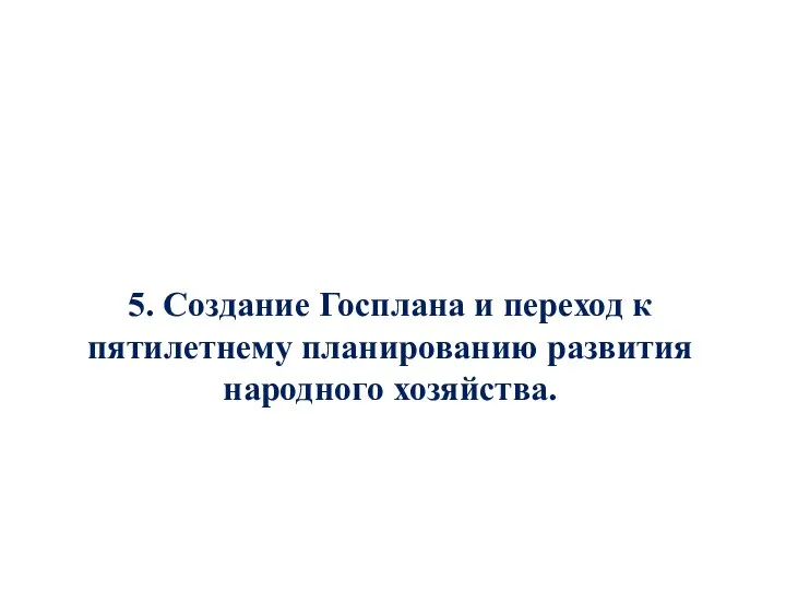 5. Создание Госплана и переход к пятилетнему планированию развития народного хозяйства.