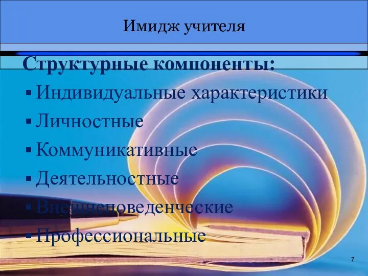 Имидж учителя 7 Структурные компоненты: Индивидуальные характеристики Личностные Коммуникативные Деятельностные Внешнеповеденческие Профессиональные