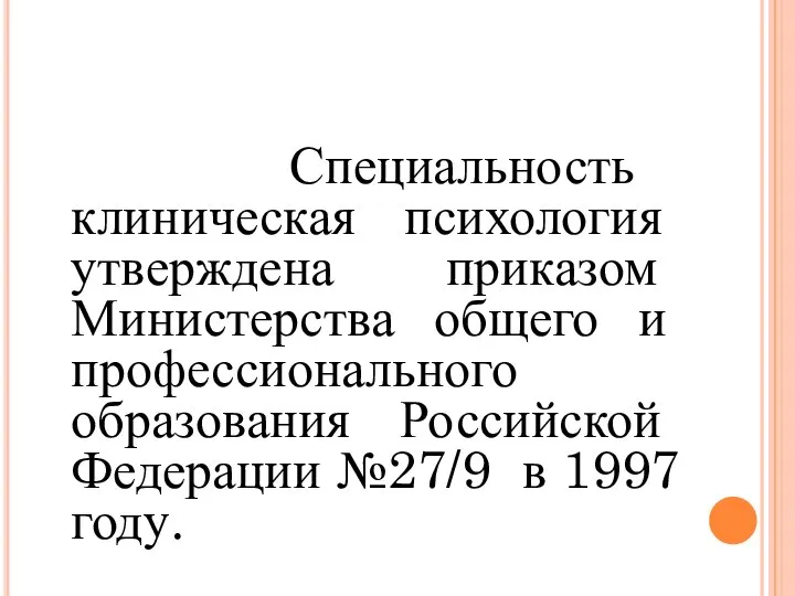 Специальность клиническая психология утверждена приказом Министерства общего и профессионального образования Российской Федерации №27/9 в 1997 году.