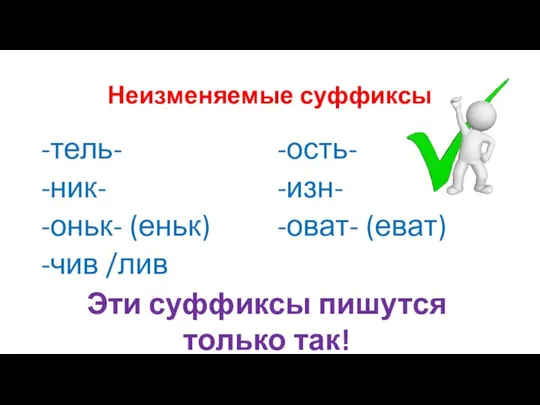 Неизменяемые суффиксы -тель- -ник- -оньк- (еньк) -чив /лив -ость- -изн- -оват-