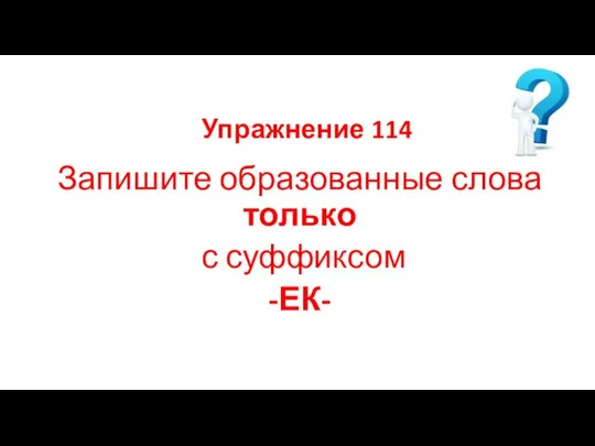 Упражнение 114 Запишите образованные слова только с суффиксом -ЕК-