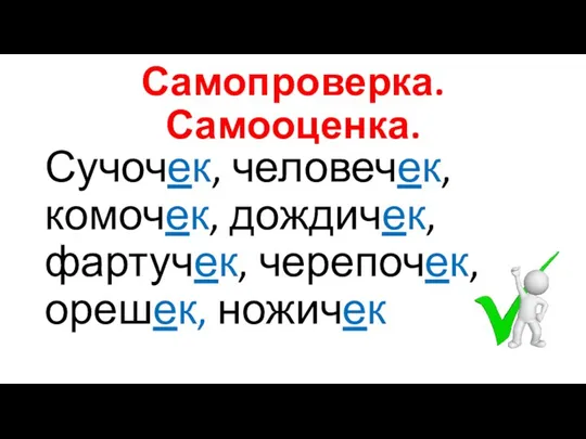 Самопроверка. Самооценка. Сучочек, человечек, комочек, дождичек, фартучек, черепочек, орешек, ножичек