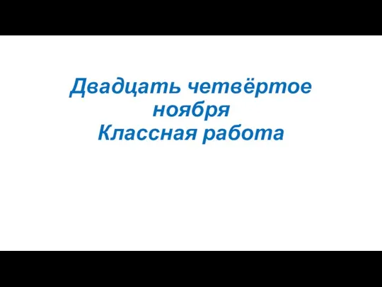 Двадцать четвёртое ноября Классная работа