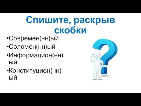 Спишите, раскрыв скобки Современ(нн)ый Соломен(нн)ый Информацион(нн)ый Конституцион(нн)ый