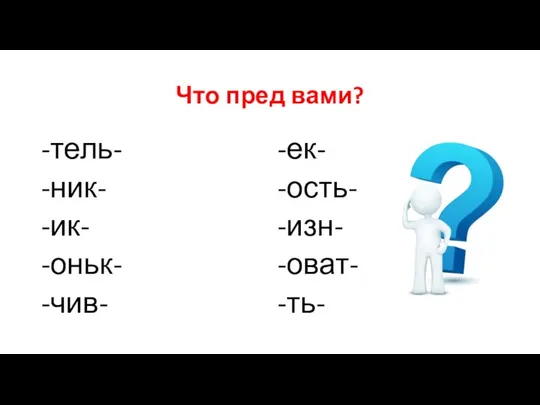 Что пред вами? -тель- -ник- -ик- -оньк- -чив- -ек- -ость- -изн- -оват- -ть-