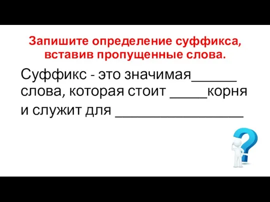 Запишите определение суффикса, вставив пропущенные слова. Суффикс - это значимая______ слова,