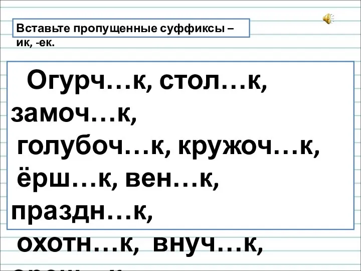 Вставьте пропущенные суффиксы –ик, -ек. Огурч…к, стол…к, замоч…к, голубоч…к, кружоч…к, ёрш…к,