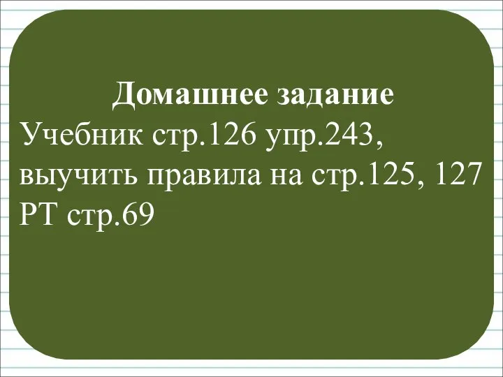 Домашнее задание Учебник стр.126 упр.243, выучить правила на стр.125, 127 РТ стр.69