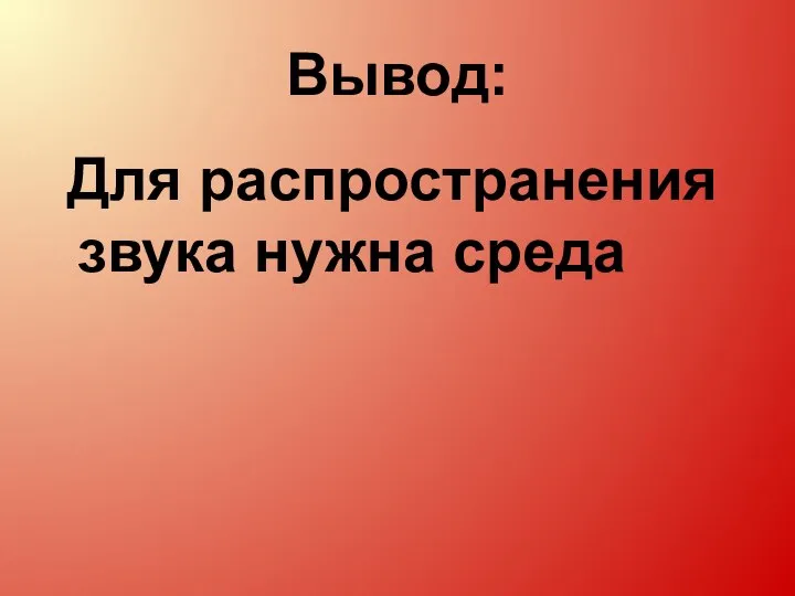 Вывод: Для распространения звука нужна среда