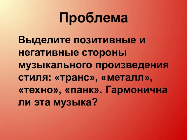 Проблема Выделите позитивные и негативные стороны музыкального произведения стиля: «транс», «металл»,