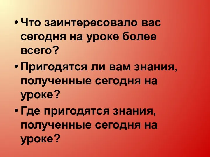 Что заинтересовало вас сегодня на уроке более всего? Пригодятся ли вам