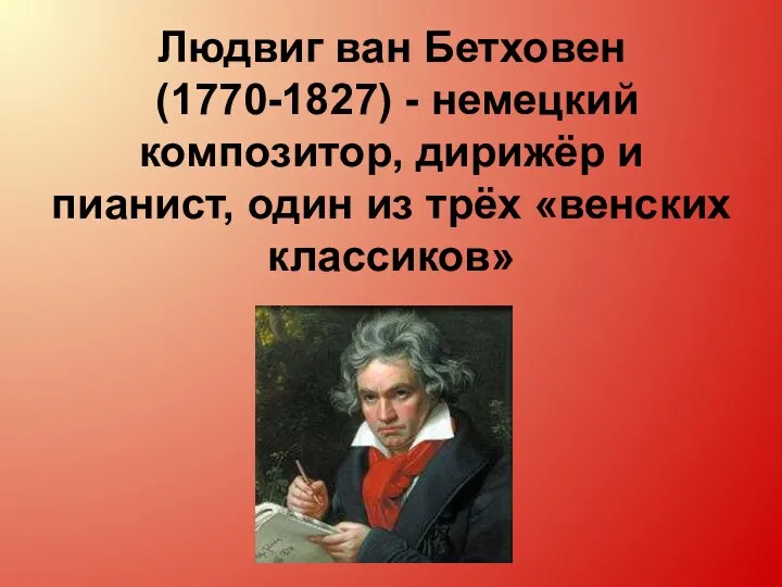 Людвиг ван Бетховен (1770-1827) - немецкий композитор, дирижёр и пианист, один из трёх «венских классиков»