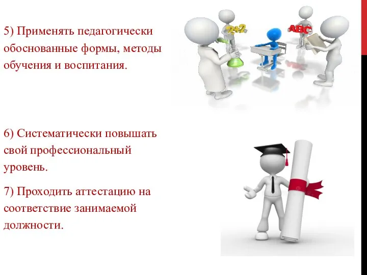 5) Применять педагогически обоснованные формы, методы обучения и воспитания. 6) Систематически