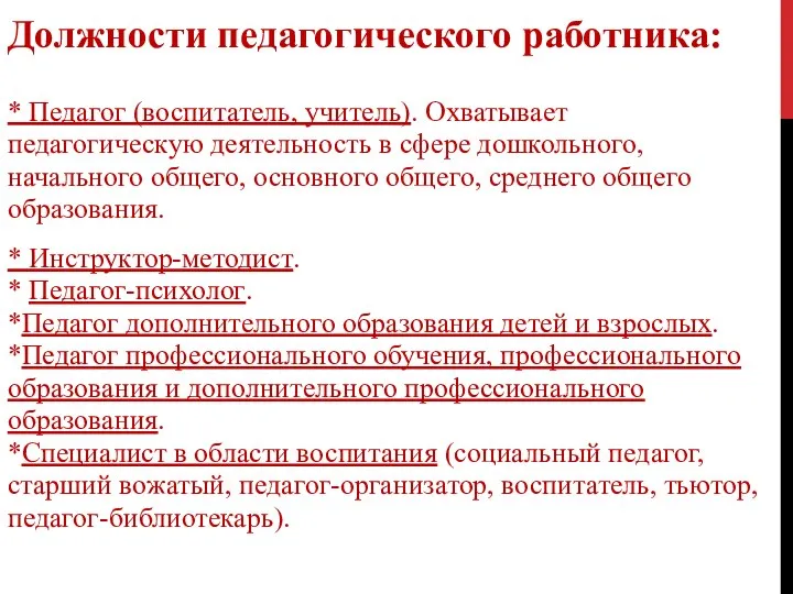 Должности педагогического работника: * Педагог (воспитатель, учитель). Охватывает педагогическую деятельность в