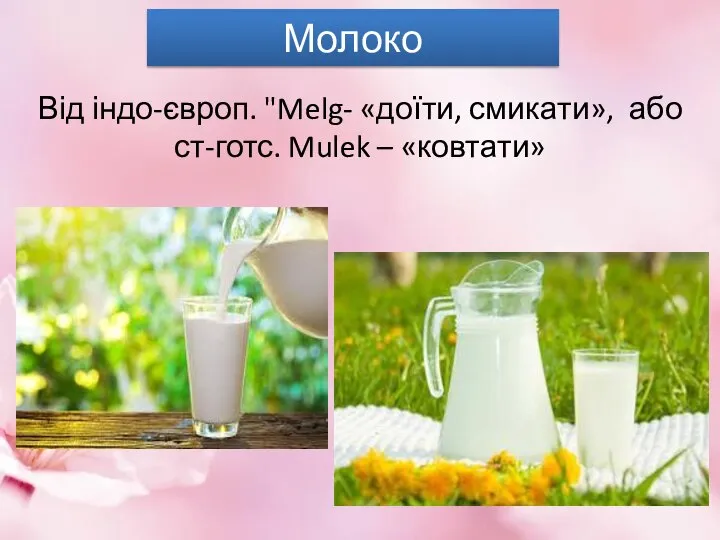 Молоко Від індо-європ. "Melg- «доїти, смикати», або ст-готс. Mulek – «ковтати»