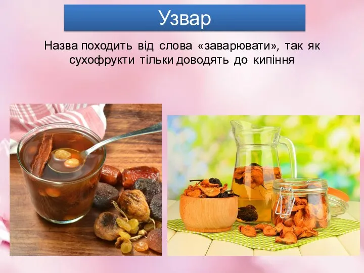 Узвар Назва походить від слова «заварювати», так як сухофрукти тільки доводять до кипіння