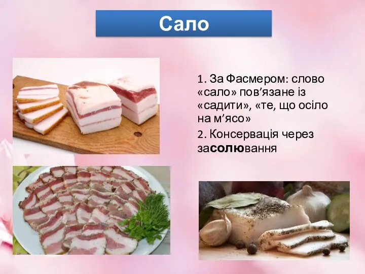 Сало 1. За Фасмером: слово «сало» пов’язане із «садити», «те, що