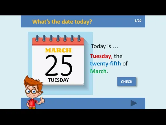 What’s the date today? TUESDAY MARCH 25 Today is … Tuesday,