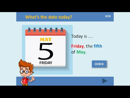 What’s the date today? FRIDAY MAY 5 Today is … Friday,