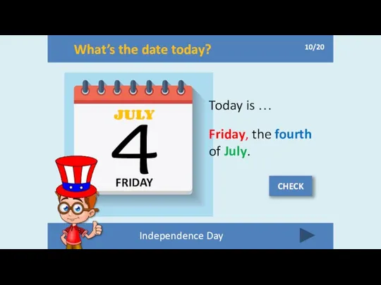 What’s the date today? FRIDAY JULY 4 Today is … Friday,